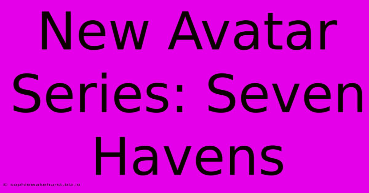 New Avatar Series: Seven Havens