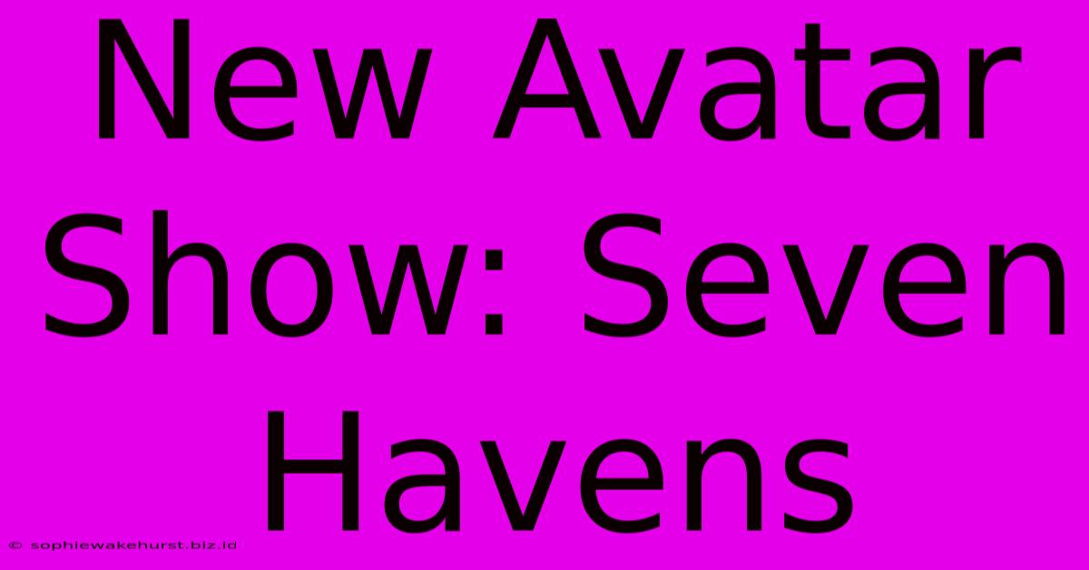 New Avatar Show: Seven Havens