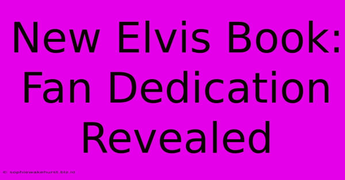 New Elvis Book: Fan Dedication Revealed