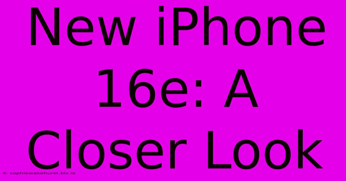 New IPhone 16e: A Closer Look