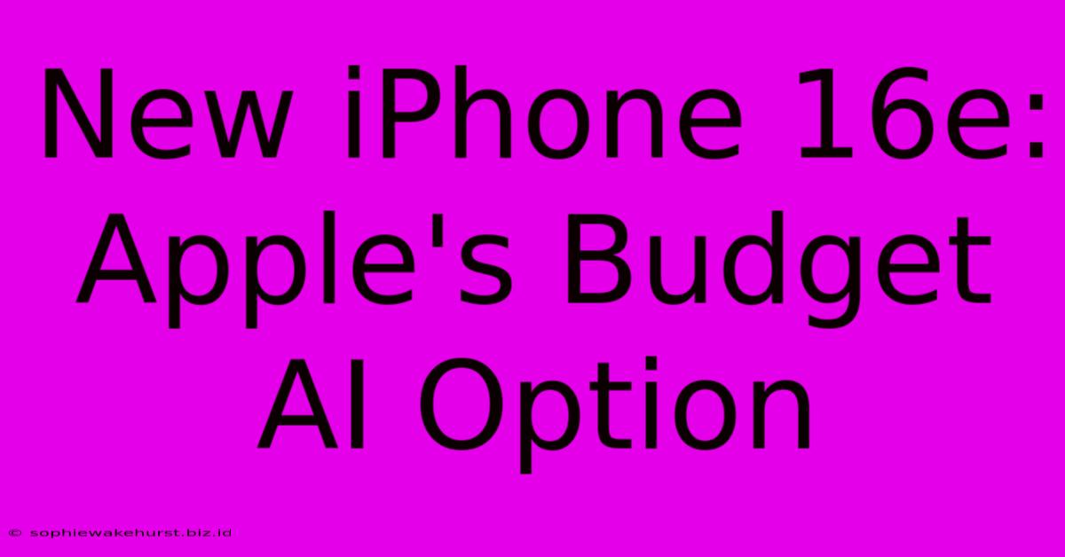 New IPhone 16e: Apple's Budget AI Option