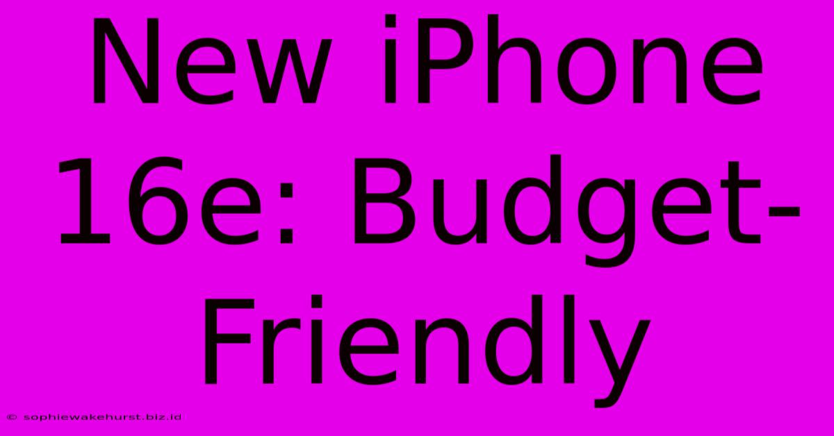 New IPhone 16e: Budget-Friendly