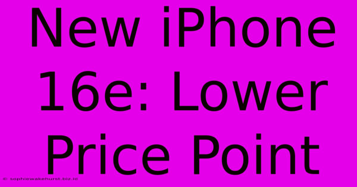 New IPhone 16e: Lower Price Point