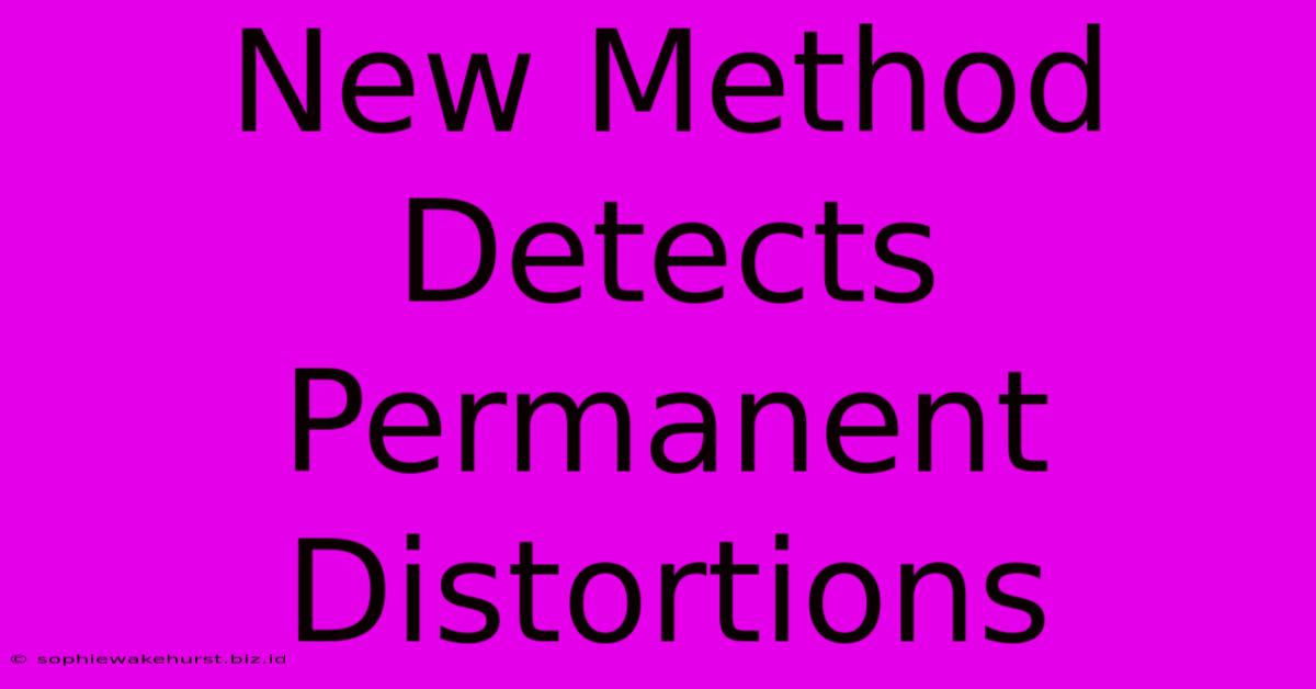 New Method Detects Permanent Distortions