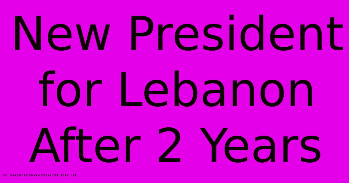 New President For Lebanon After 2 Years