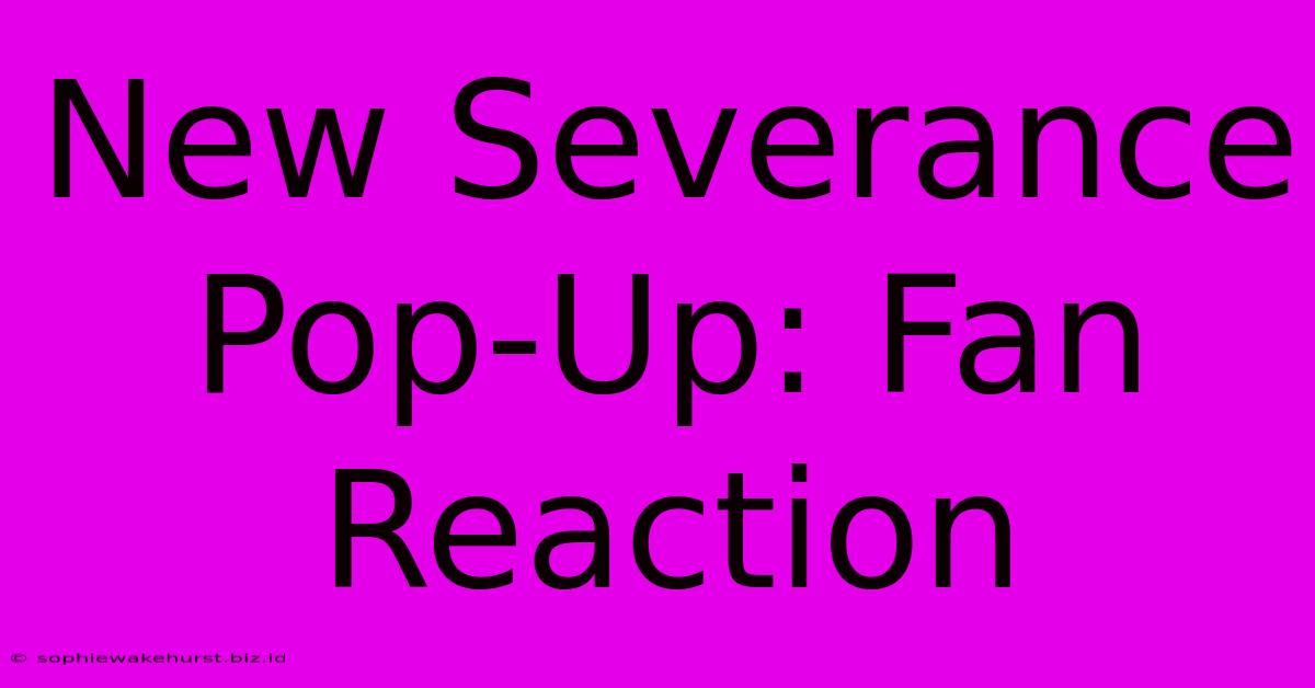 New Severance Pop-Up: Fan Reaction