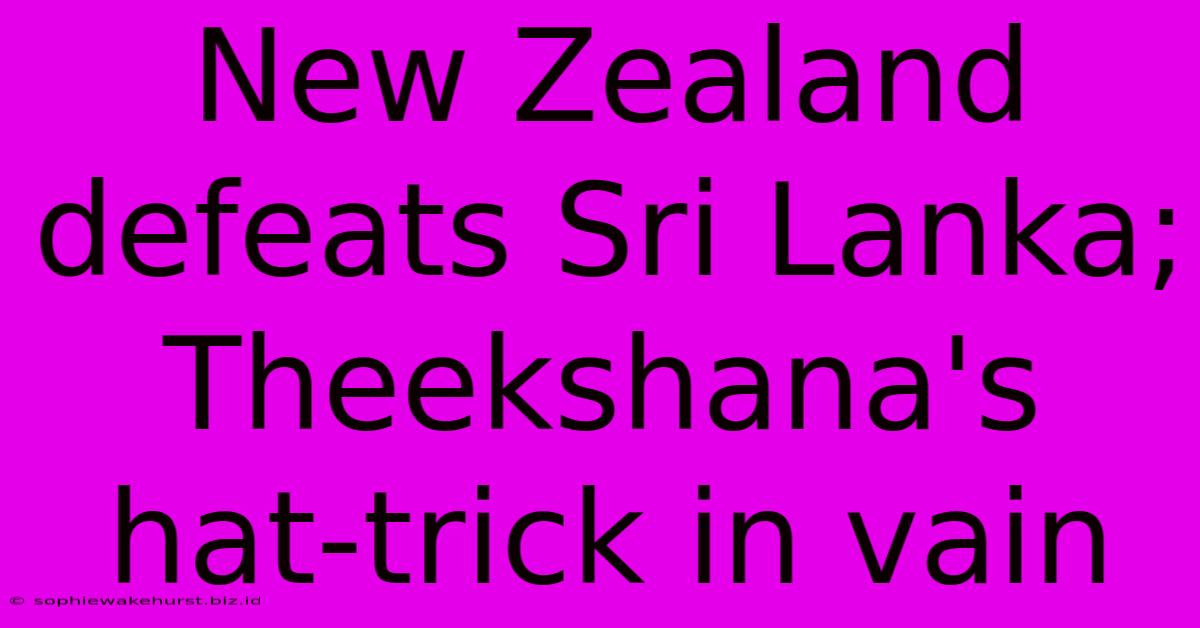 New Zealand Defeats Sri Lanka; Theekshana's Hat-trick In Vain