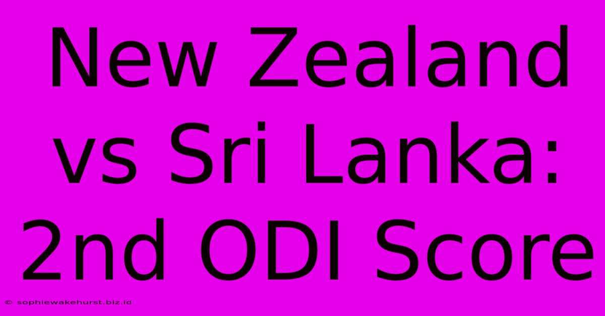 New Zealand Vs Sri Lanka: 2nd ODI Score