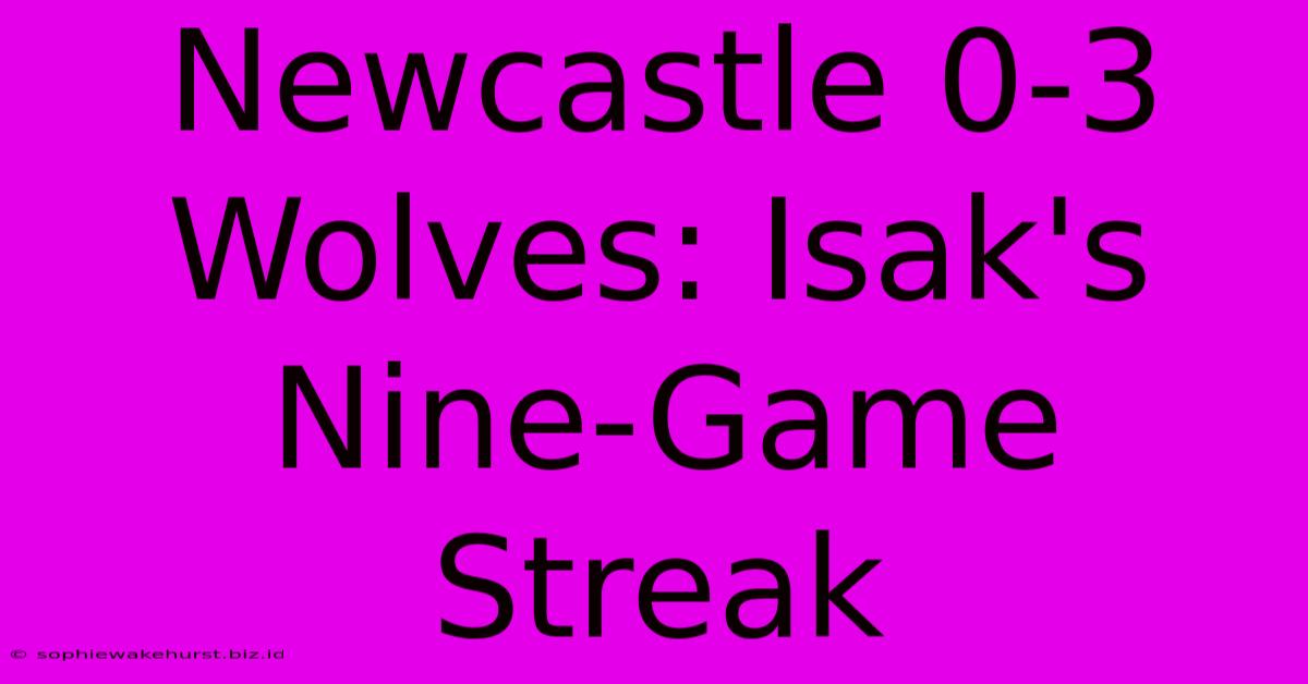 Newcastle 0-3 Wolves: Isak's Nine-Game Streak