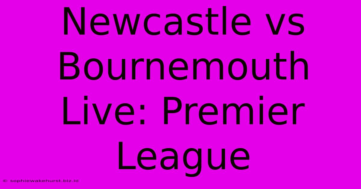 Newcastle Vs Bournemouth Live: Premier League