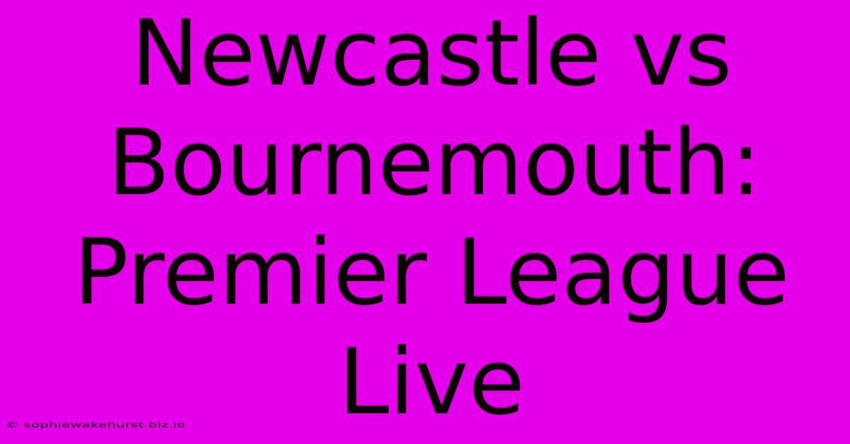 Newcastle Vs Bournemouth: Premier League Live