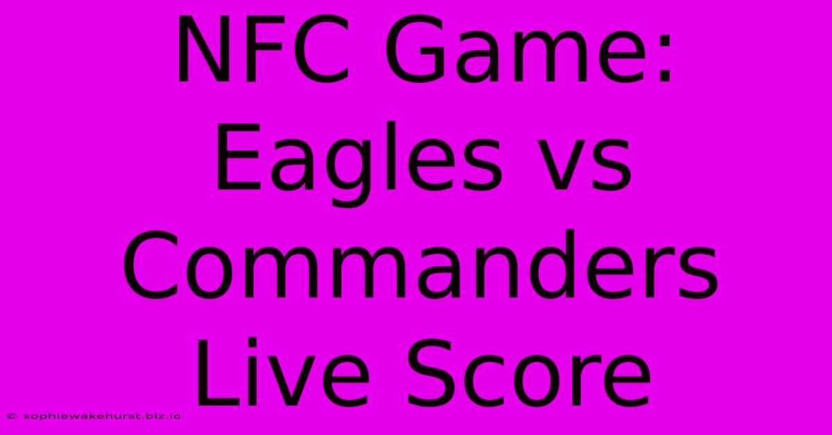 NFC Game: Eagles Vs Commanders Live Score