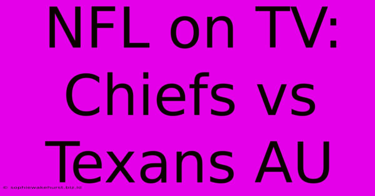 NFL On TV: Chiefs Vs Texans AU