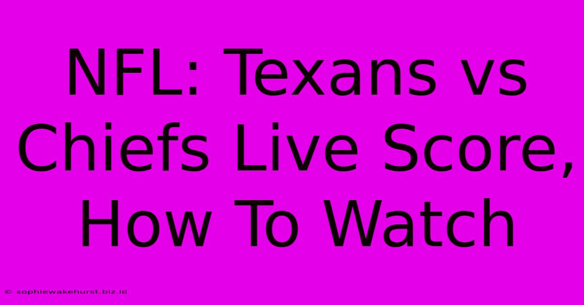 NFL: Texans Vs Chiefs Live Score, How To Watch