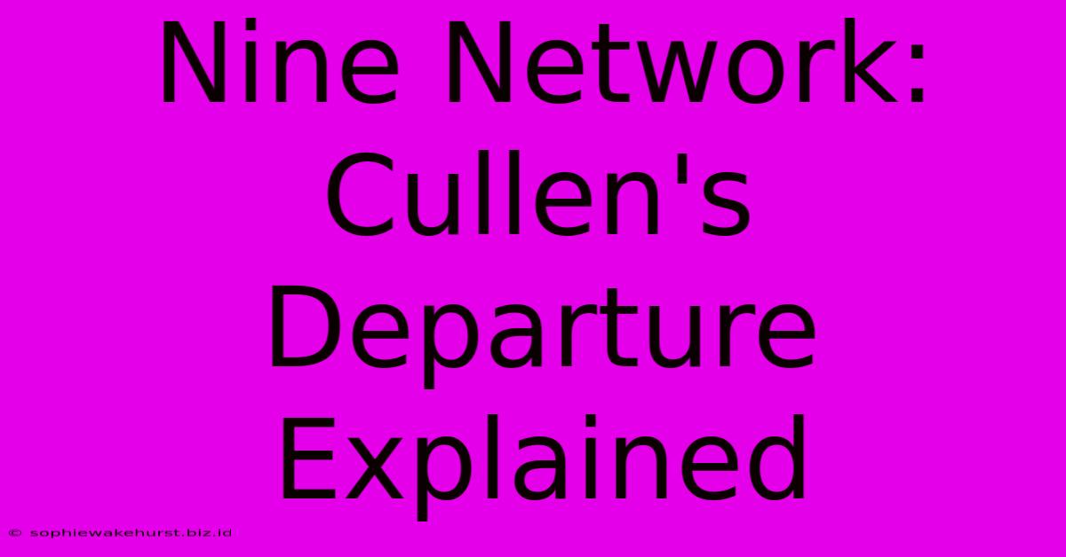 Nine Network: Cullen's Departure Explained