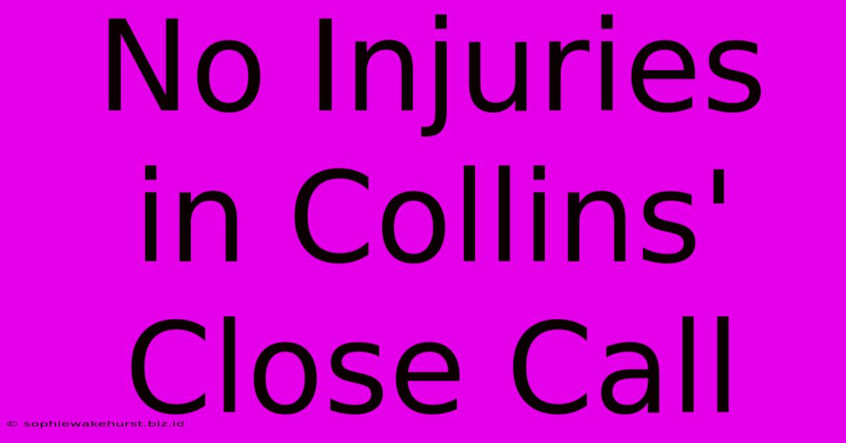 No Injuries In Collins' Close Call