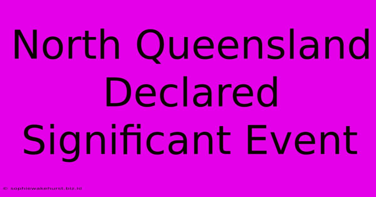 North Queensland Declared Significant Event