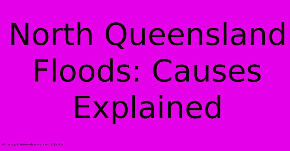 North Queensland Floods: Causes Explained