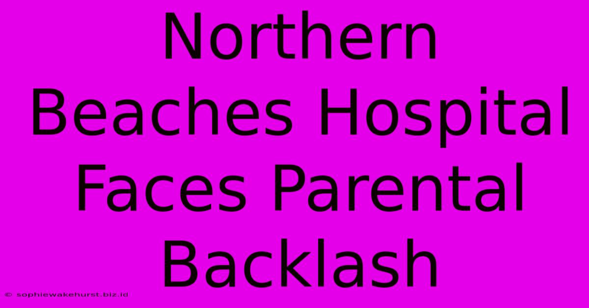 Northern Beaches Hospital Faces Parental Backlash