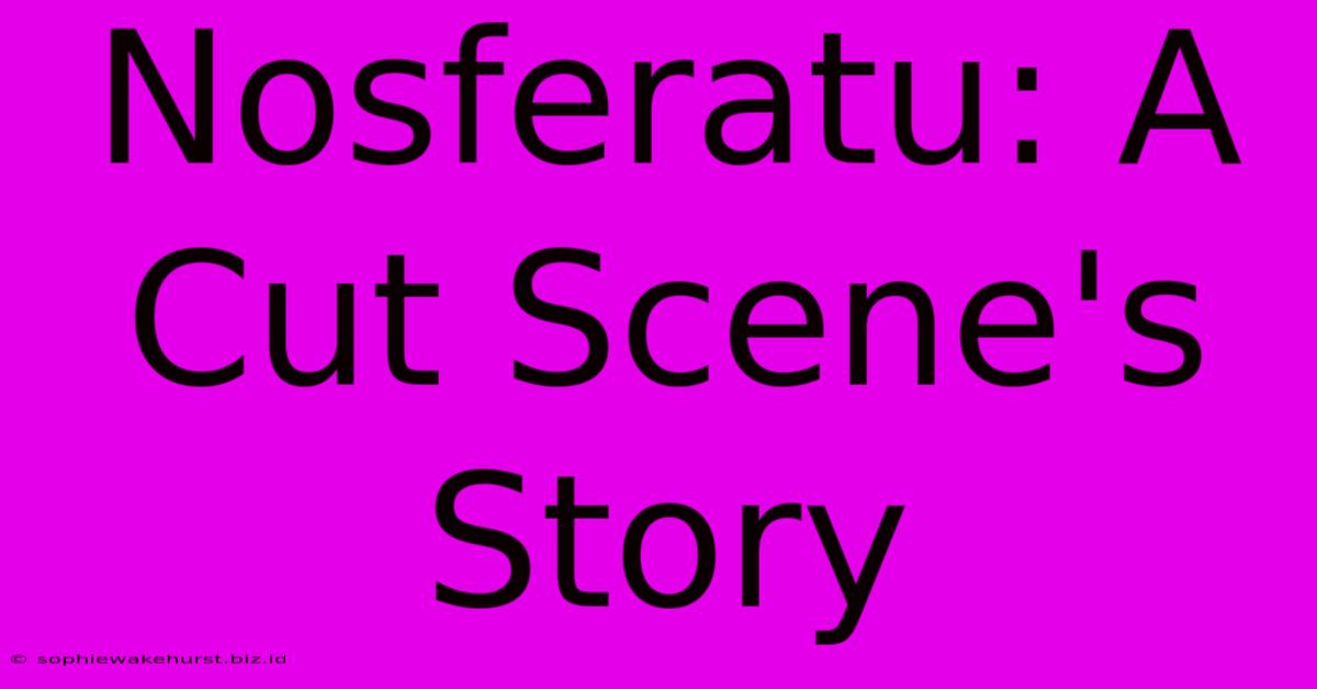 Nosferatu: A Cut Scene's Story