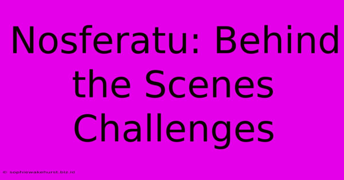 Nosferatu: Behind The Scenes Challenges