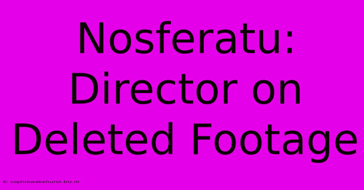 Nosferatu: Director On Deleted Footage