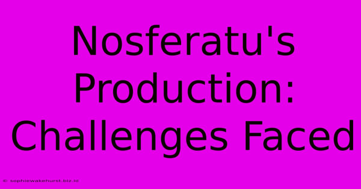 Nosferatu's Production: Challenges Faced