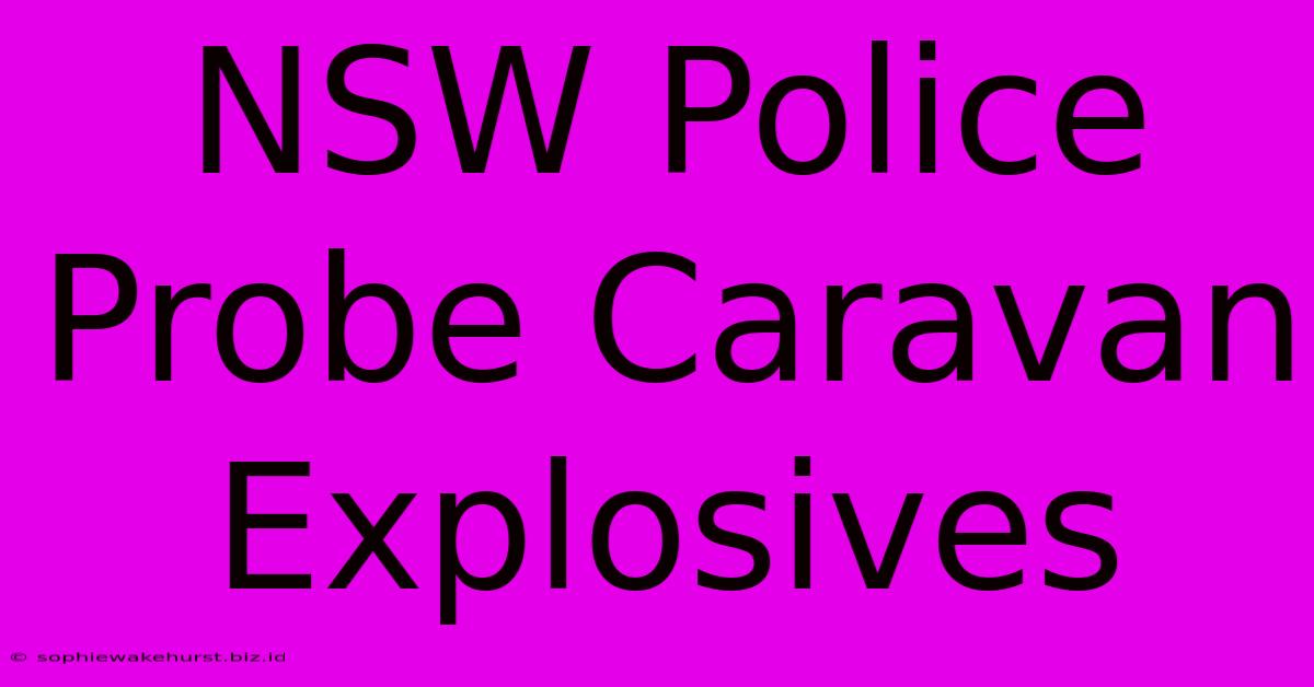 NSW Police Probe Caravan Explosives