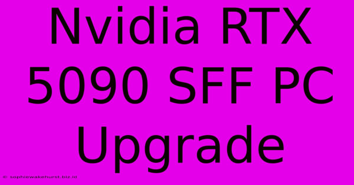 Nvidia RTX 5090 SFF PC Upgrade