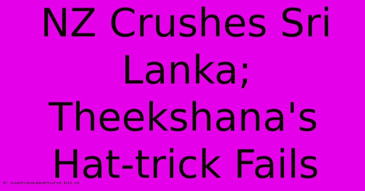 NZ Crushes Sri Lanka; Theekshana's Hat-trick Fails