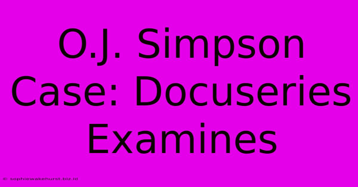 O.J. Simpson Case: Docuseries Examines