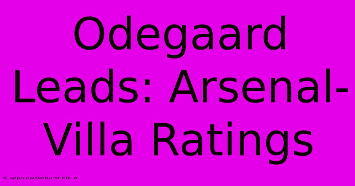 Odegaard Leads: Arsenal-Villa Ratings