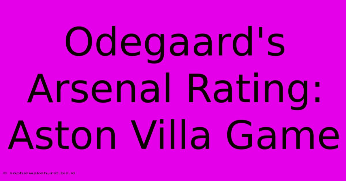 Odegaard's Arsenal Rating: Aston Villa Game