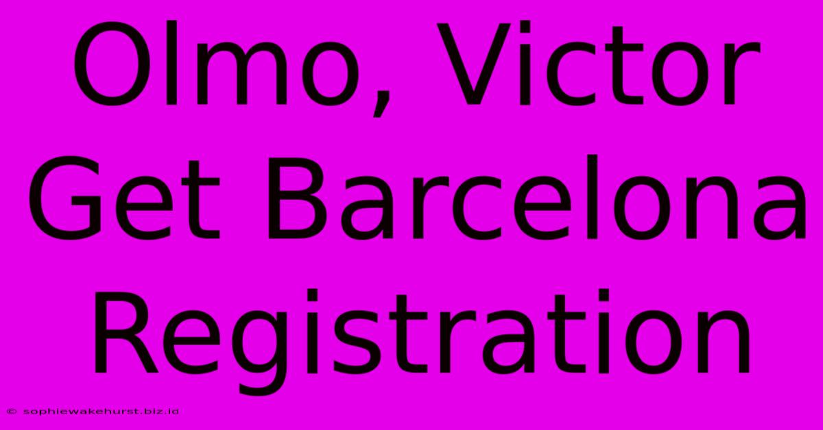 Olmo, Victor Get Barcelona Registration