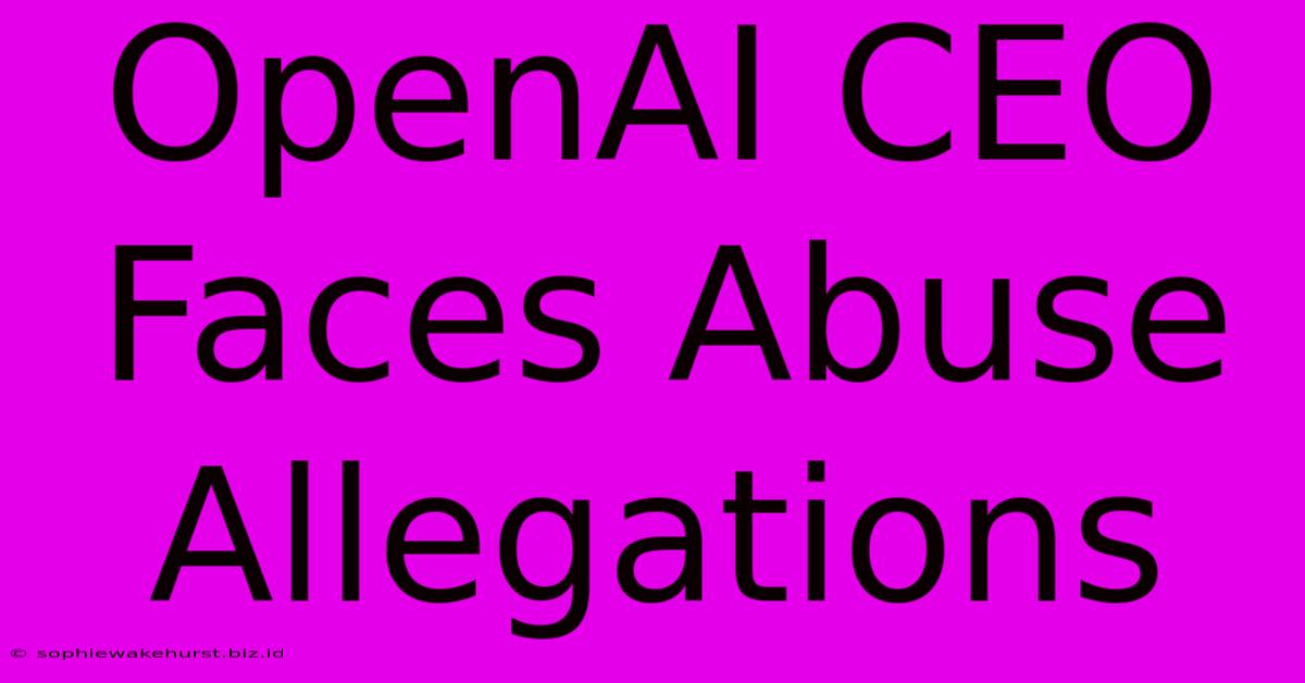 OpenAI CEO Faces Abuse Allegations