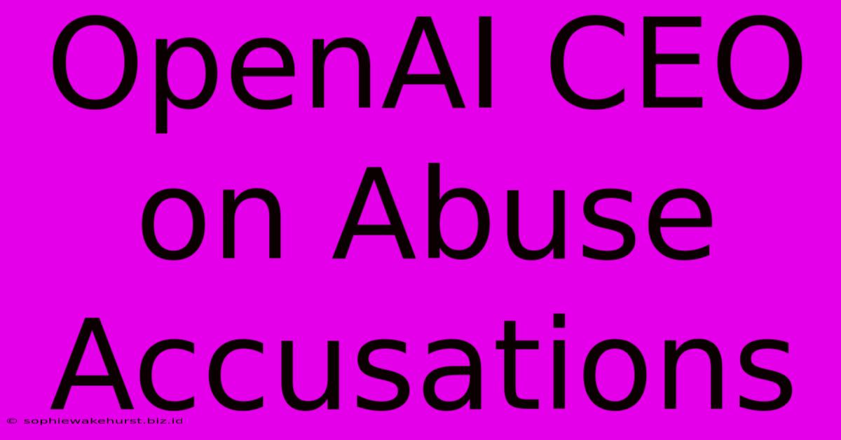 OpenAI CEO On Abuse Accusations