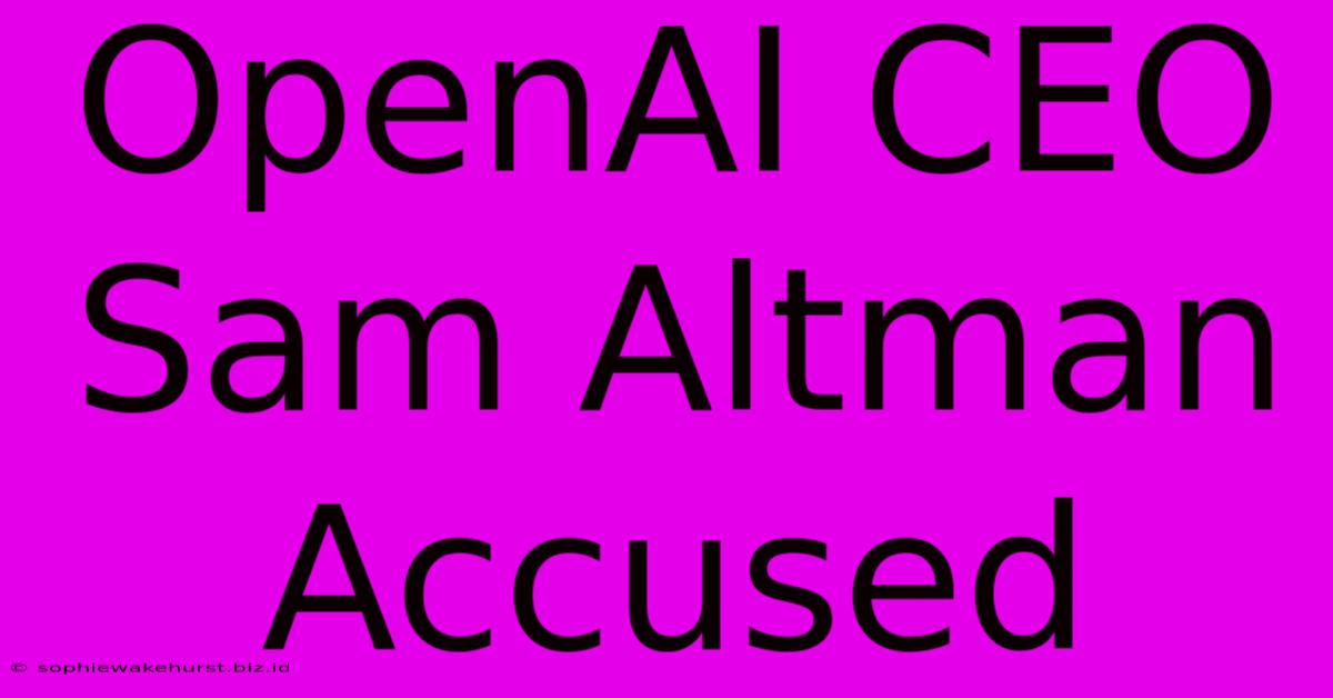 OpenAI CEO Sam Altman Accused