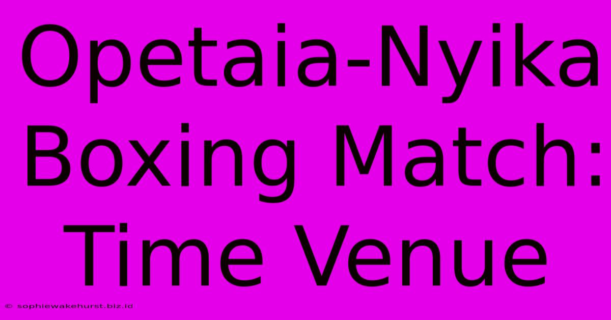 Opetaia-Nyika Boxing Match: Time Venue