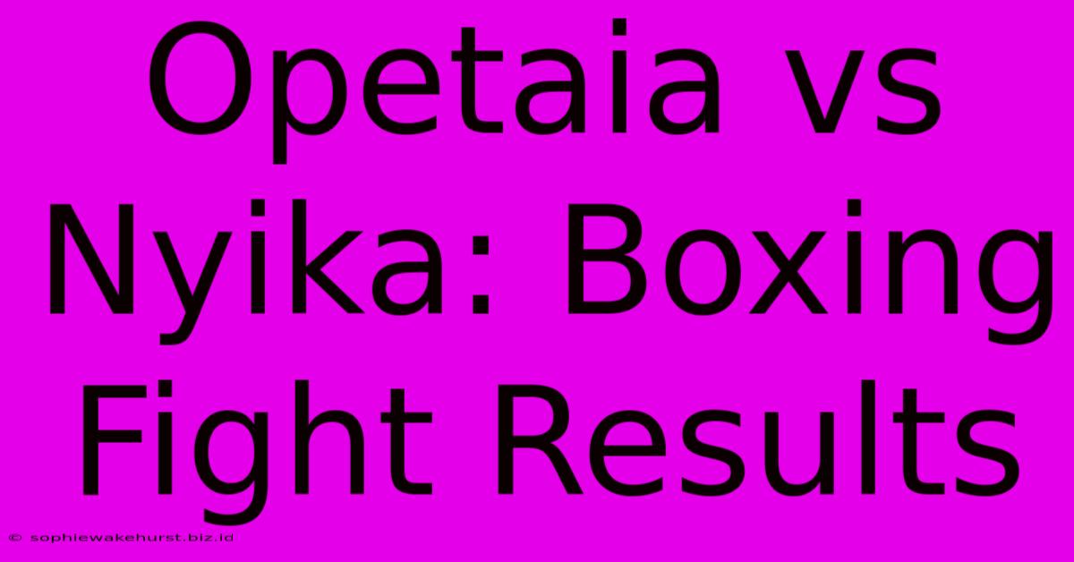 Opetaia Vs Nyika: Boxing Fight Results