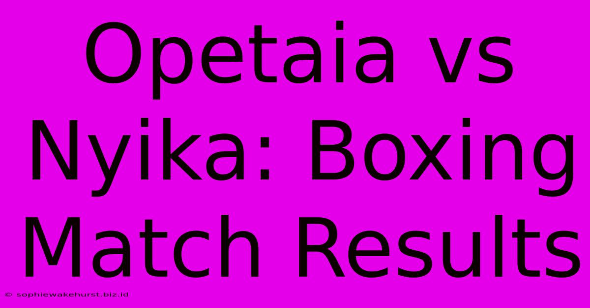 Opetaia Vs Nyika: Boxing Match Results