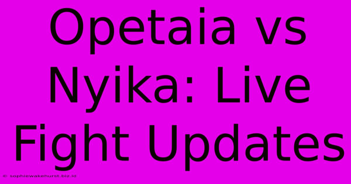 Opetaia Vs Nyika: Live Fight Updates