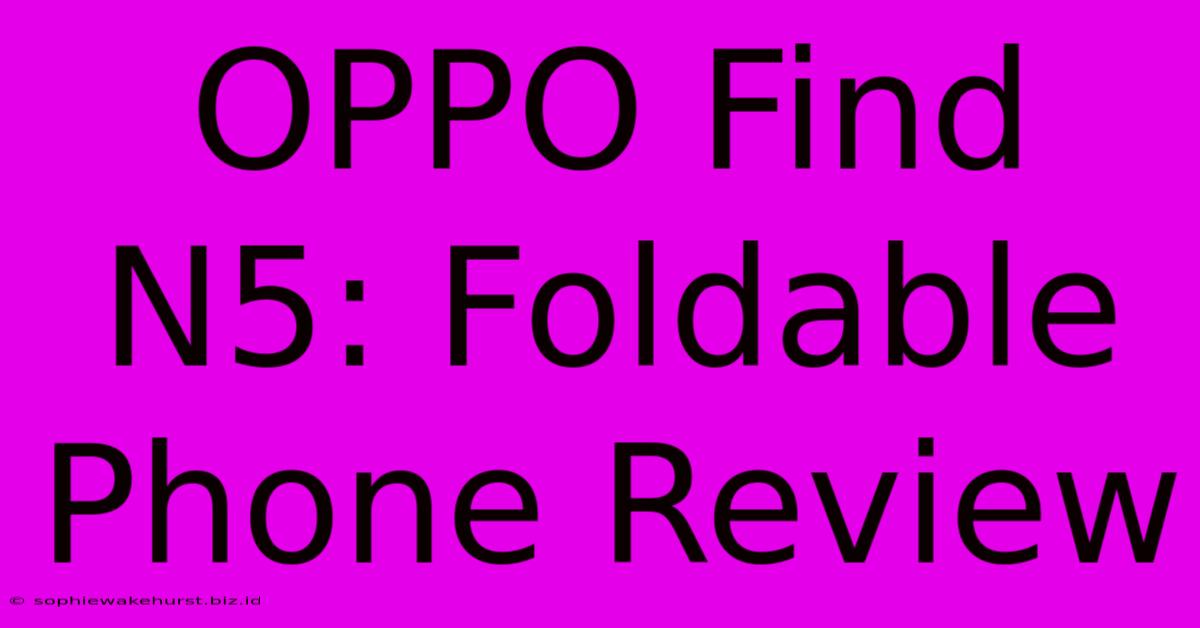 OPPO Find N5: Foldable Phone Review