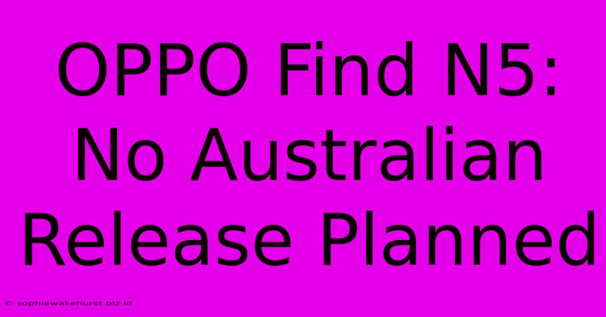 OPPO Find N5: No Australian Release Planned