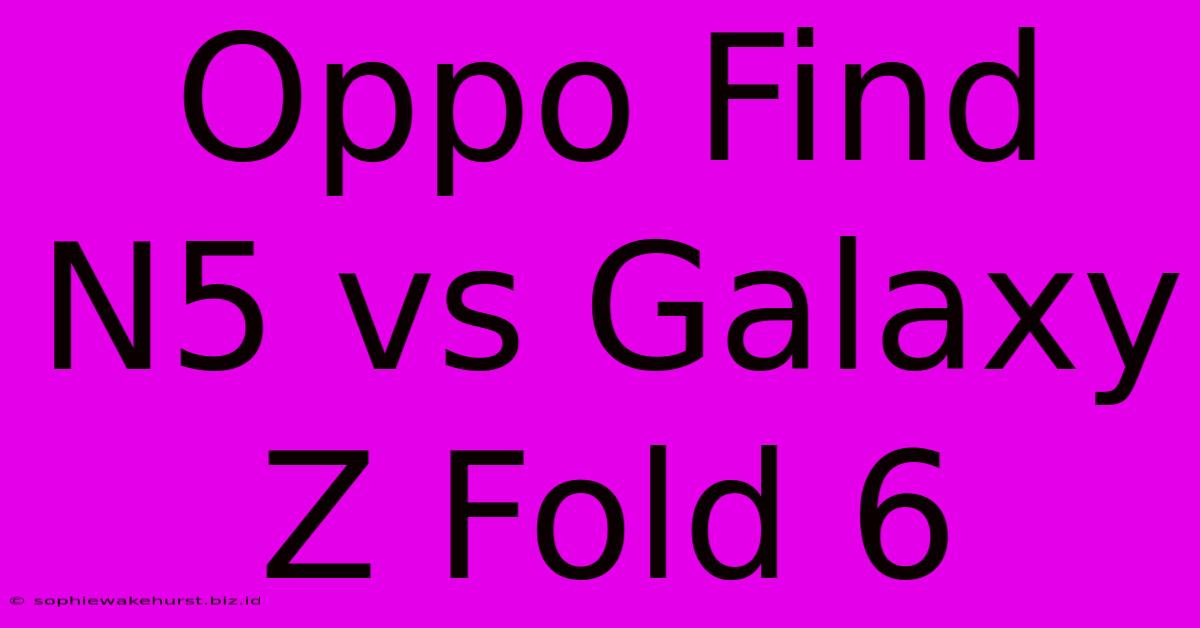 Oppo Find N5 Vs Galaxy Z Fold 6