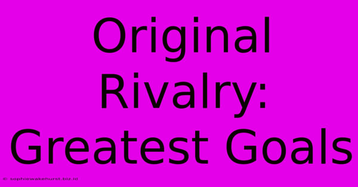 Original Rivalry: Greatest Goals