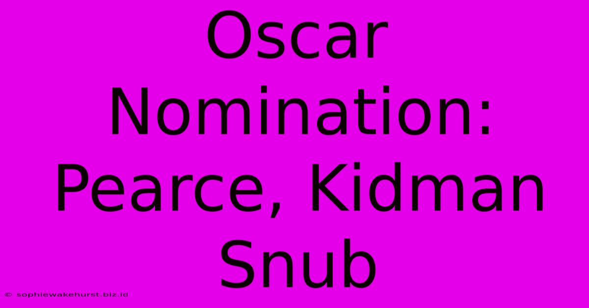 Oscar Nomination: Pearce, Kidman Snub