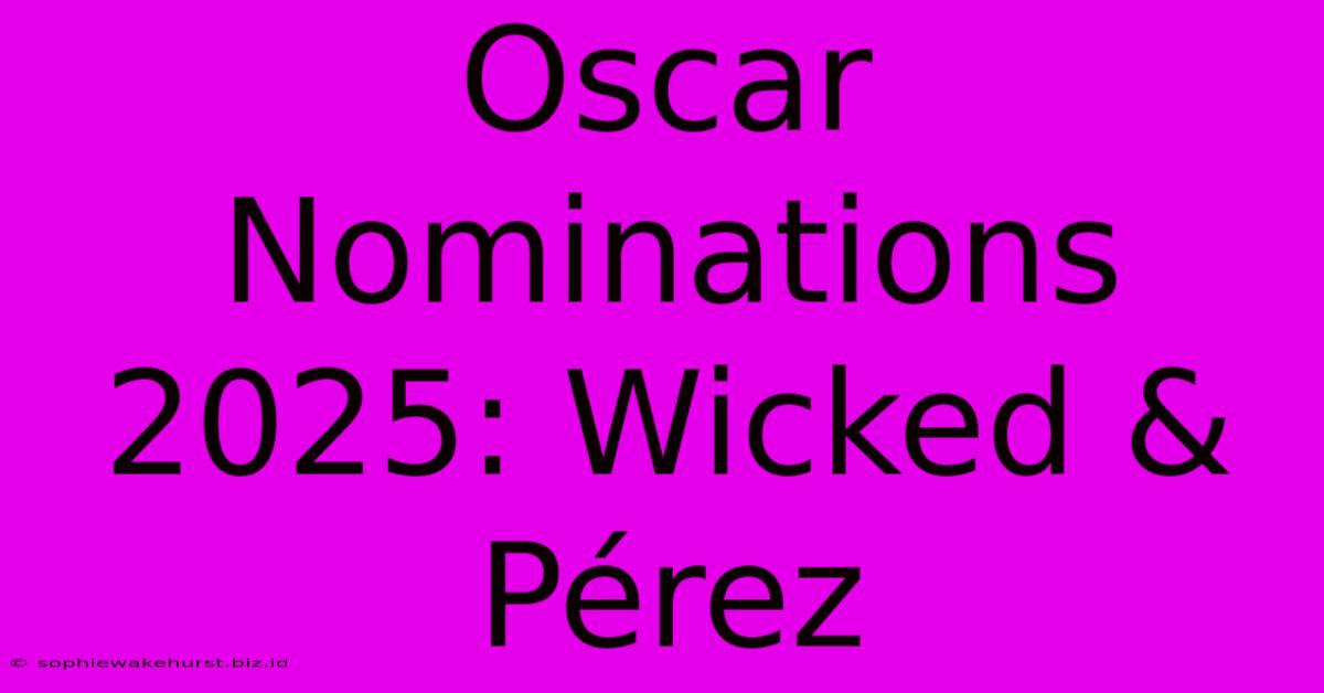 Oscar Nominations 2025: Wicked & Pérez