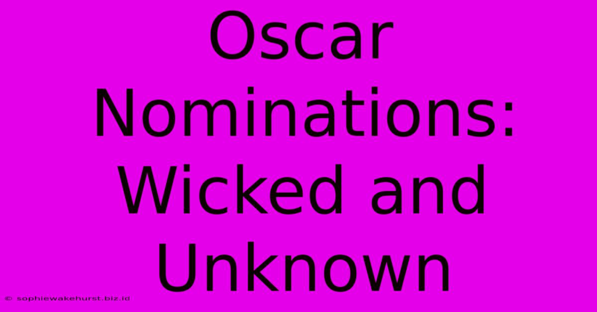 Oscar Nominations: Wicked And Unknown