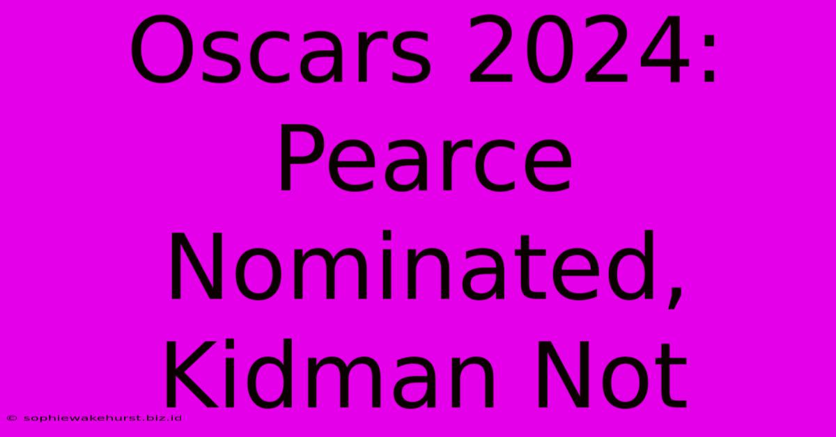 Oscars 2024: Pearce Nominated, Kidman Not