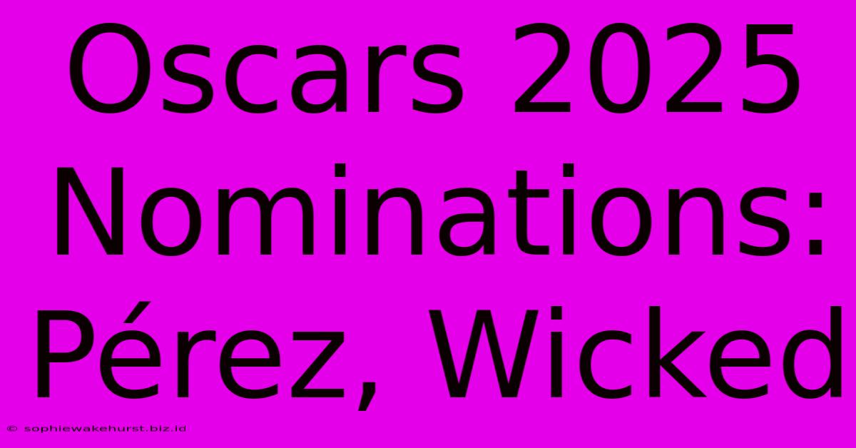 Oscars 2025 Nominations: Pérez, Wicked